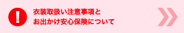 衣装取扱い注意事項とお出かけ安心保険について